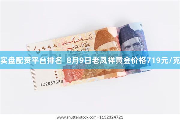 实盘配资平台排名  8月9日老凤祥黄金价格719元/克