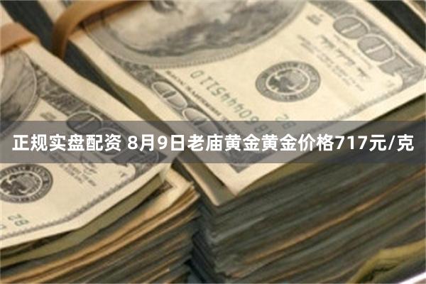 正规实盘配资 8月9日老庙黄金黄金价格717元/克