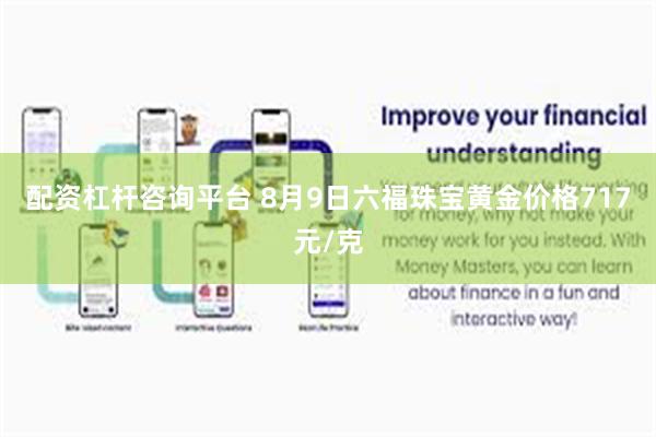 配资杠杆咨询平台 8月9日六福珠宝黄金价格717元/克