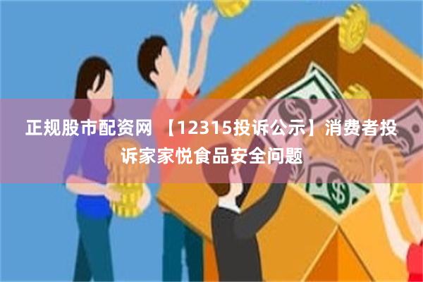 正规股市配资网 【12315投诉公示】消费者投诉家家悦食品安全问题
