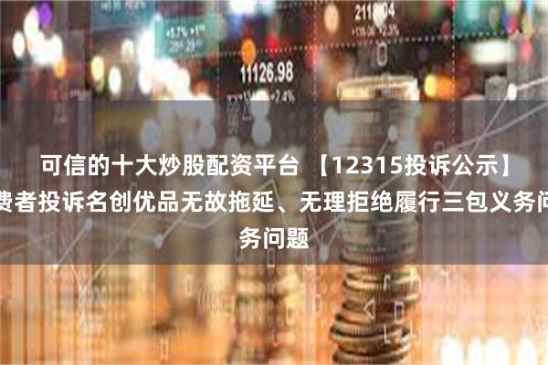 可信的十大炒股配资平台 【12315投诉公示】消费者投诉名创优品无故拖延、无理拒绝履行三包义务问题