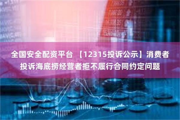 全国安全配资平台 【12315投诉公示】消费者投诉海底捞经营者拒不履行合同约定问题