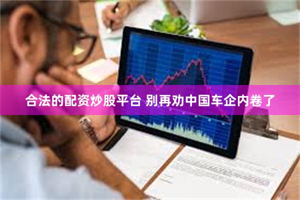合法的配资炒股平台 别再劝中国车企内卷了