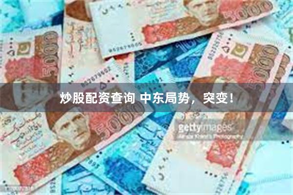 炒股配资查询 中东局势，突变！