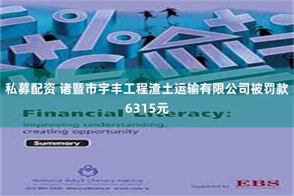私募配资 诸暨市宇丰工程渣土运输有限公司被罚款6315元