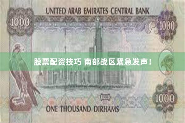 股票配资技巧 南部战区紧急发声！
