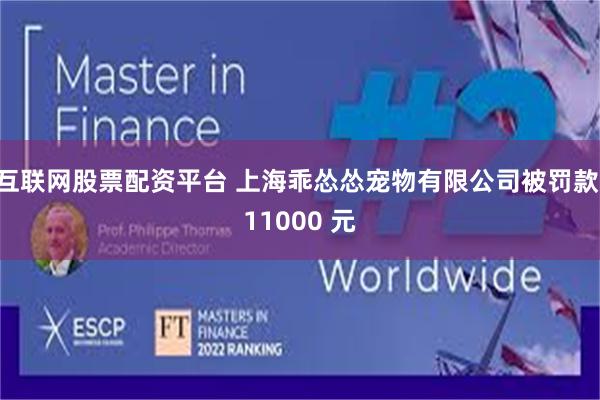 互联网股票配资平台 上海乖怂怂宠物有限公司被罚款 11000 元