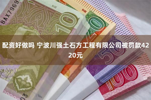 配资好做吗 宁波川强土石方工程有限公司被罚款4220元