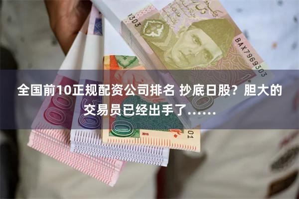 全国前10正规配资公司排名 抄底日股？胆大的交易员已经出手了……