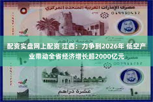 配资实盘网上配资 江西：力争到2026年 低空产业带动全省经济增长超2000亿元