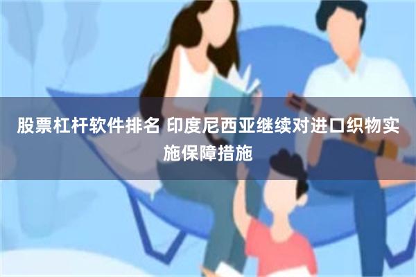 股票杠杆软件排名 印度尼西亚继续对进口织物实施保障措施