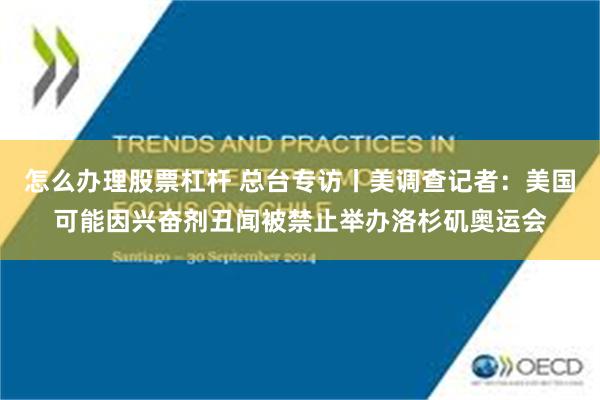 怎么办理股票杠杆 总台专访丨美调查记者：美国可能因兴奋剂丑闻被禁止举办洛杉矶奥运会