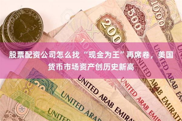 股票配资公司怎么找 “现金为王”再席卷，美国货币市场资产创历史新高