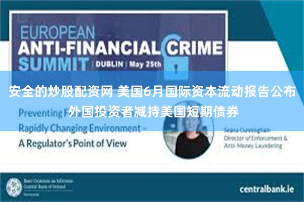 安全的炒股配资网 美国6月国际资本流动报告公布 外国投资者减持美国短期债券