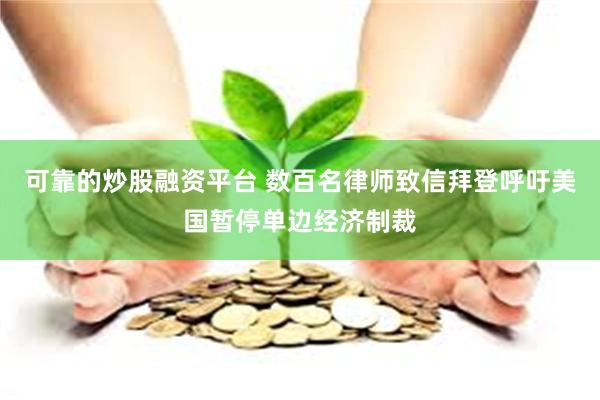 可靠的炒股融资平台 数百名律师致信拜登呼吁美国暂停单边经济制裁
