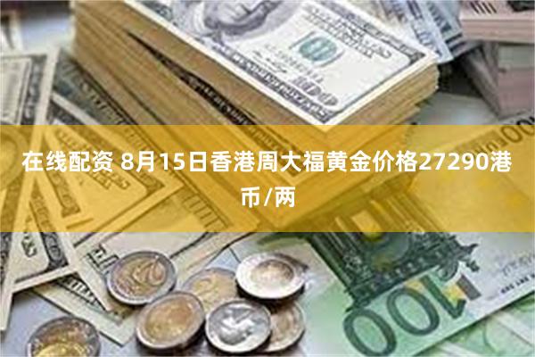 在线配资 8月15日香港周大福黄金价格27290港币/两