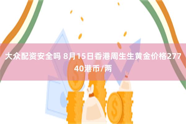 大众配资安全吗 8月15日香港周生生黄金价格27740港币/两