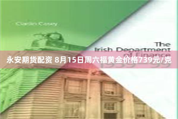 永安期货配资 8月15日周六福黄金价格739元/克