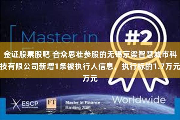 金证股票股吧 合众思壮参股的无锡京梁智慧城市科技有限公司新增1条被执行人信息，执行标的1.7万元