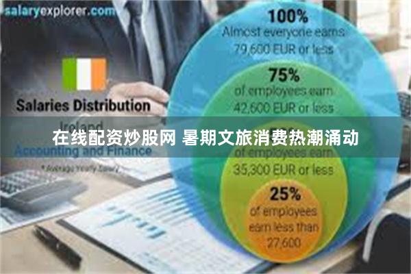 在线配资炒股网 暑期文旅消费热潮涌动