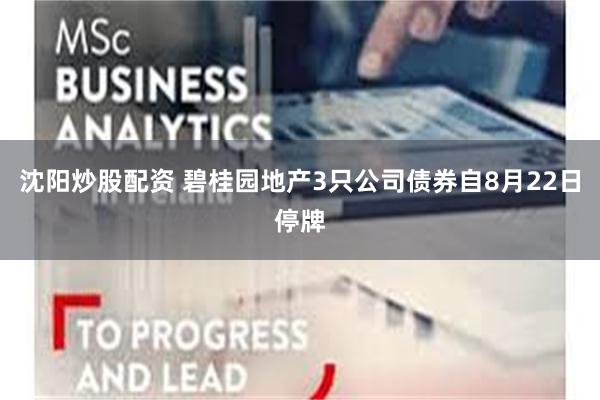 沈阳炒股配资 碧桂园地产3只公司债券自8月22日停牌