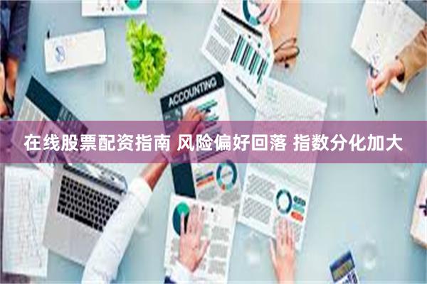 在线股票配资指南 风险偏好回落 指数分化加大