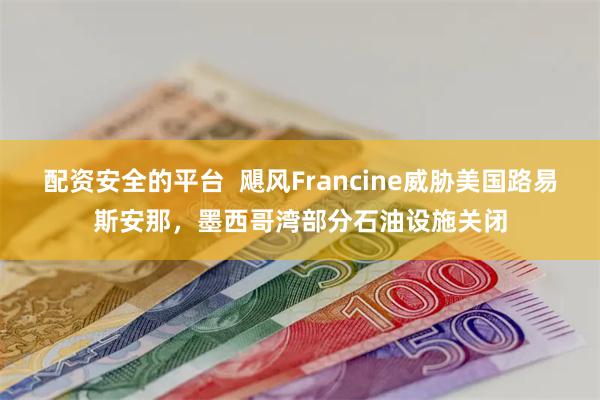 配资安全的平台  飓风Francine威胁美国路易斯安那，墨西哥湾部分石油设施关闭