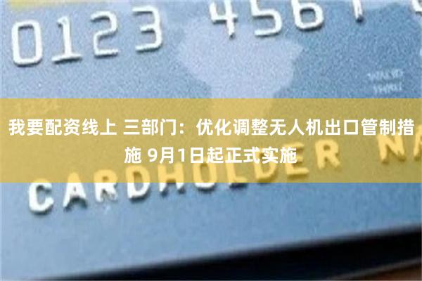 我要配资线上 三部门：优化调整无人机出口管制措施 9月1日起正式实施