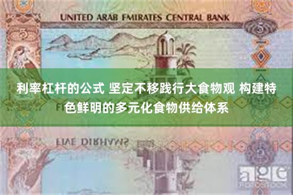 利率杠杆的公式 坚定不移践行大食物观 构建特色鲜明的多元化食物供给体系