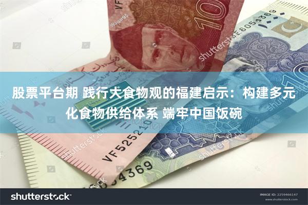 股票平台期 践行大食物观的福建启示：构建多元化食物供给体系 端牢中国饭碗