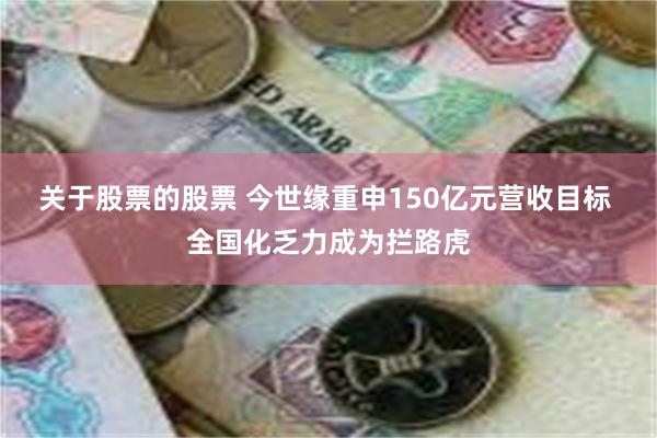 关于股票的股票 今世缘重申150亿元营收目标 全国化乏力成为拦路虎