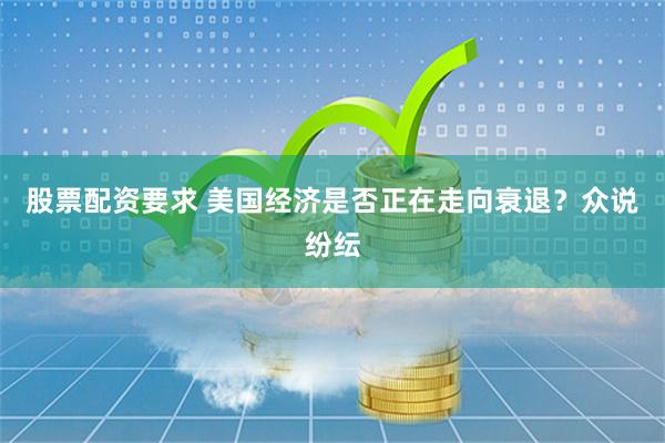 股票配资要求 美国经济是否正在走向衰退？众说纷纭