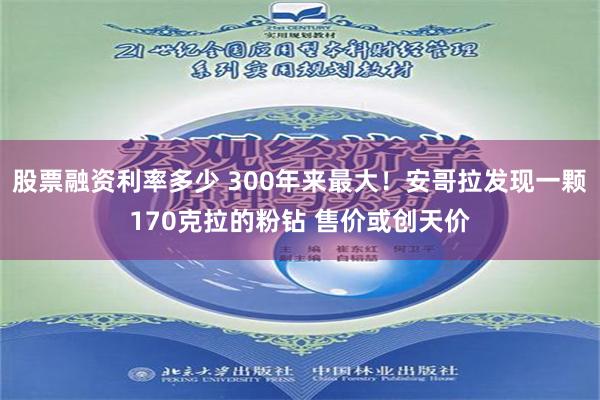 股票融资利率多少 300年来最大！安哥拉发现一颗170克拉的粉钻 售价或创天价