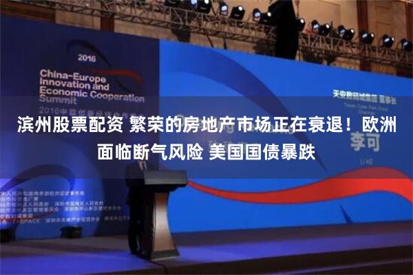 滨州股票配资 繁荣的房地产市场正在衰退！欧洲面临断气风险 美国国债暴跌