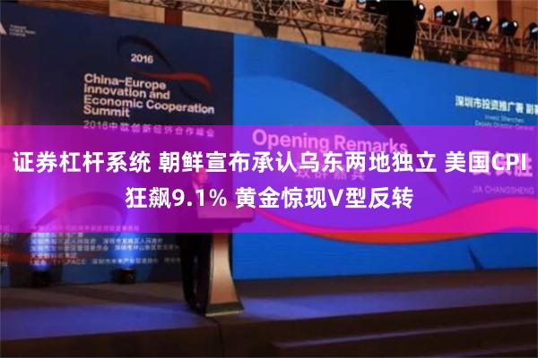 证券杠杆系统 朝鲜宣布承认乌东两地独立 美国CPI狂飙9.1% 黄金惊现V型反转