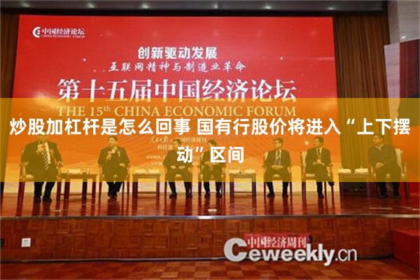 炒股加杠杆是怎么回事 国有行股价将进入“上下摆动”区间