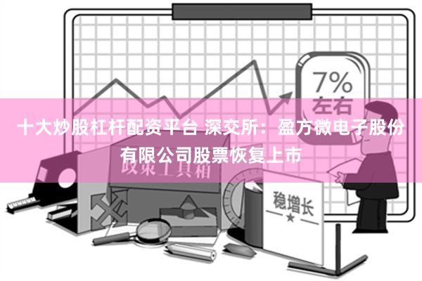 十大炒股杠杆配资平台 深交所：盈方微电子股份有限公司股票恢复上市