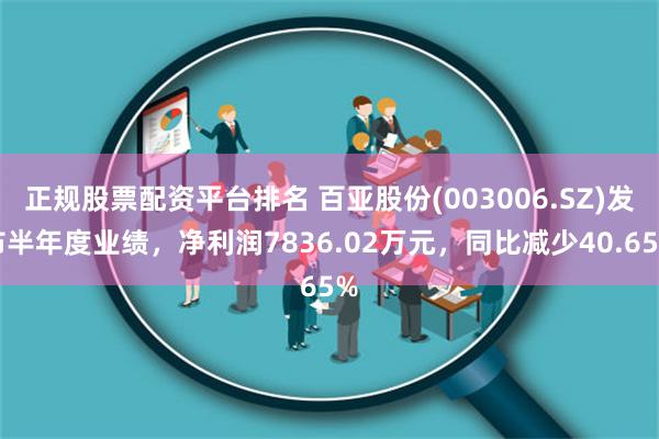 正规股票配资平台排名 百亚股份(003006.SZ)发布半年度业绩，净利润7836.02万元，同比减少40.65%