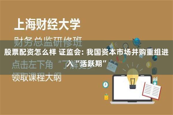 股票配资怎么样 证监会: 我国资本市场并购重组进入“活跃期”