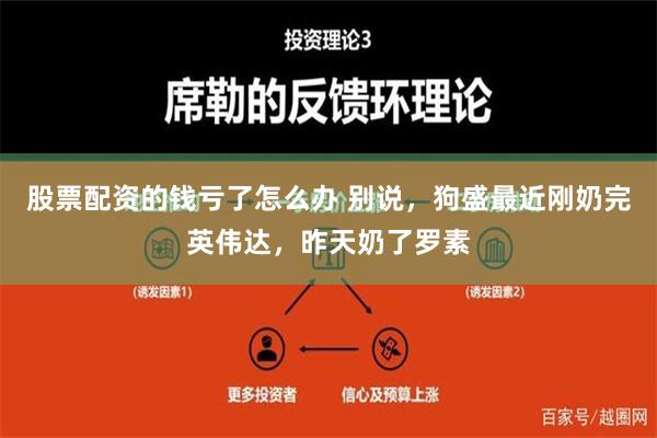 股票配资的钱亏了怎么办 别说，狗盛最近刚奶完英伟达，昨天奶了罗素