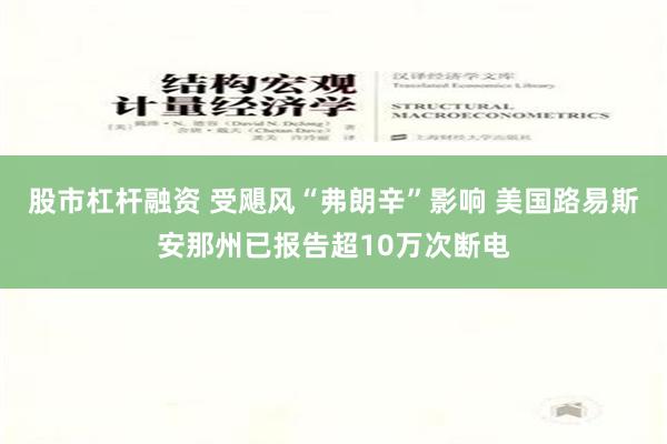 股市杠杆融资 受飓风“弗朗辛”影响 美国路易斯安那州已报告超10万次断电