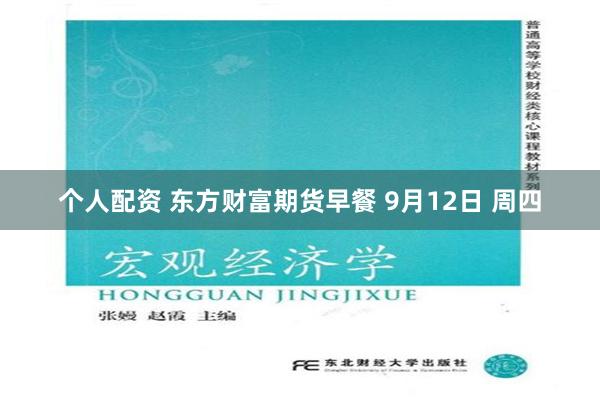 个人配资 东方财富期货早餐 9月12日 周四