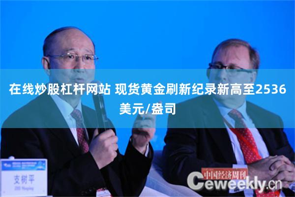 在线炒股杠杆网站 现货黄金刷新纪录新高至2536美元/盎司