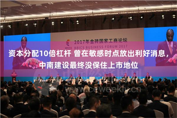 资本分配10倍杠杆 曾在敏感时点放出利好消息，中南建设最终没保住上市地位