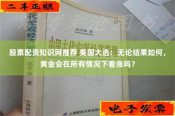 股票配资知识网推荐 美国大选：无论结果如何，黄金会在所有情况下看涨吗？