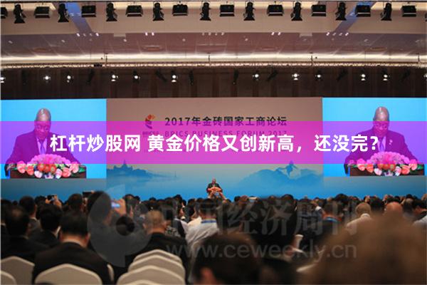 杠杆炒股网 黄金价格又创新高，还没完？