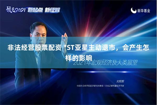 非法经营股票配资 *ST亚星主动退市，会产生怎样的影响