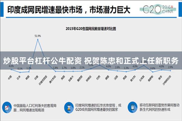 炒股平台杠杆公牛配资 祝贺陈忠和正式上任新职务