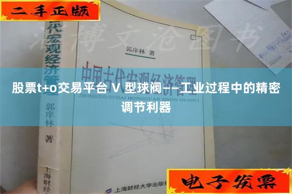 股票t+o交易平台 V 型球阀——工业过程中的精密调节利器