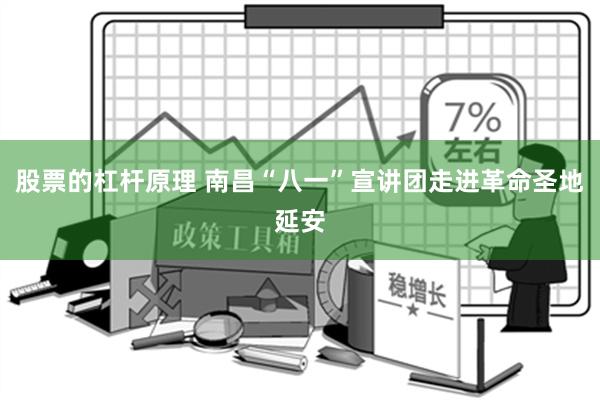 股票的杠杆原理 南昌“八一”宣讲团走进革命圣地延安